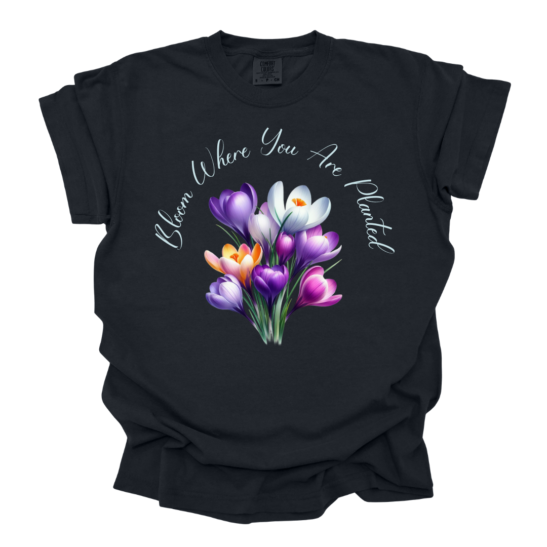 Bloom Where You Are Planted Tshirt