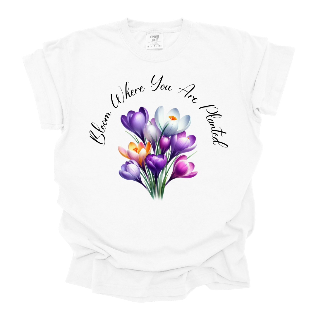 Bloom Where You Are Planted Tshirt