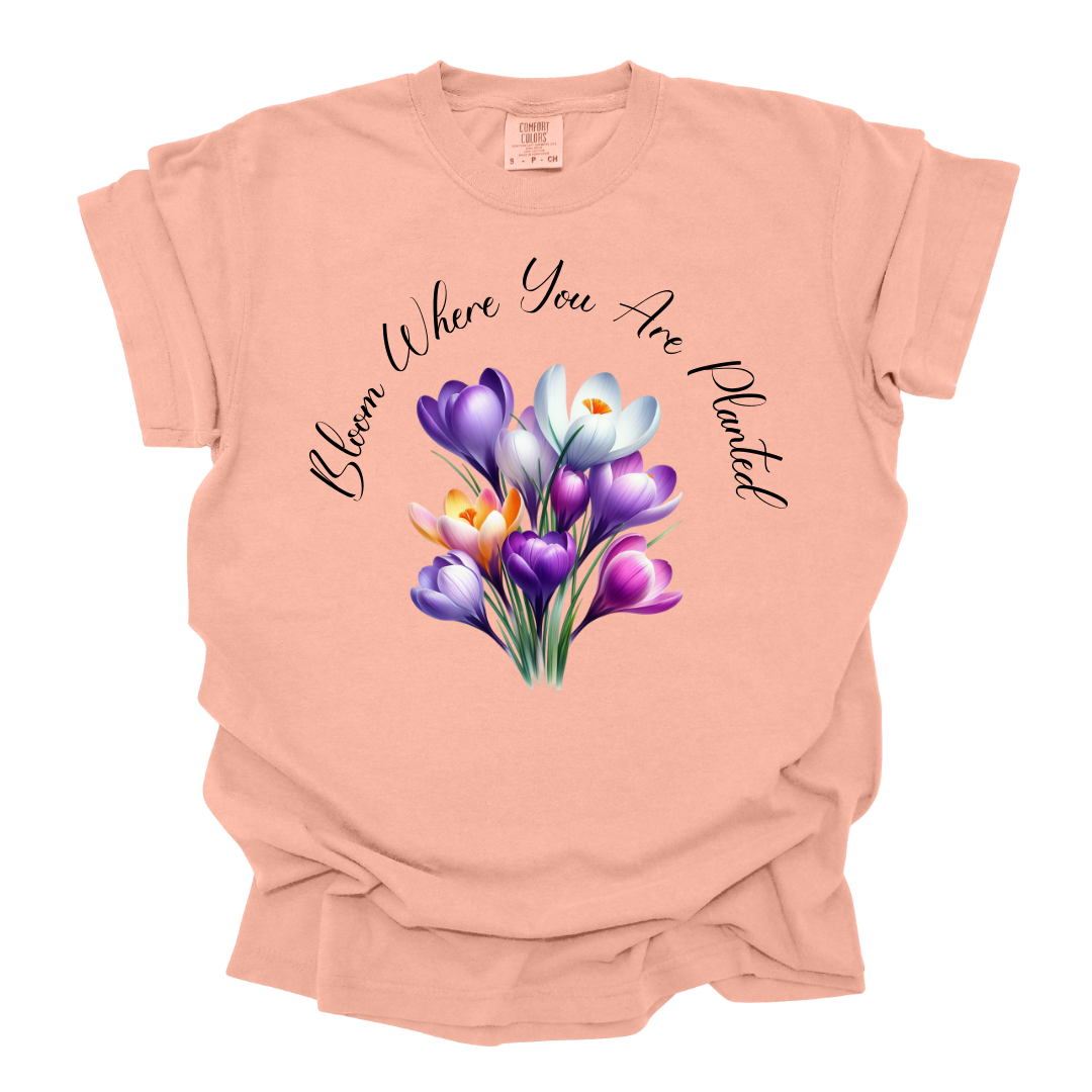 Bloom Where You Are Planted Tshirt